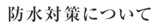 防水対策について