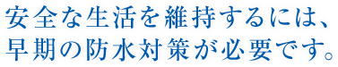 安全な生活を維持するには、早期の防水対策が必要です。